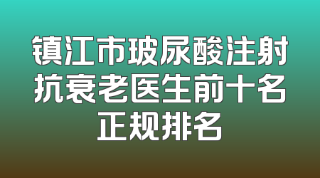 镇江市玻尿酸注射抗衰老医生前十名正规排名