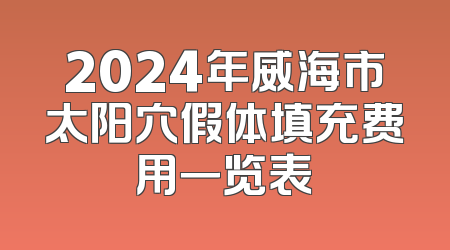 2024年威海市太阳穴假体填充费用一览表