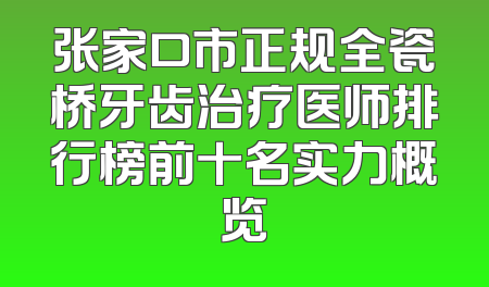 张家口市正规全瓷桥牙齿治疗医师排行榜前十名实力概览