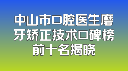 中山市口腔医生磨牙矫正技术口碑榜前十名揭晓