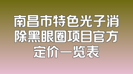 南昌市特色光子消除黑眼圈项目官方定价一览表