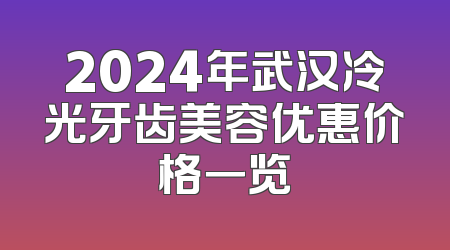 2024年武汉冷光牙齿美容优惠价格一览