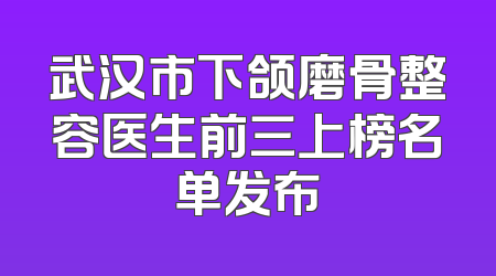 武汉市下颌磨骨整容医生前三上榜名单发布