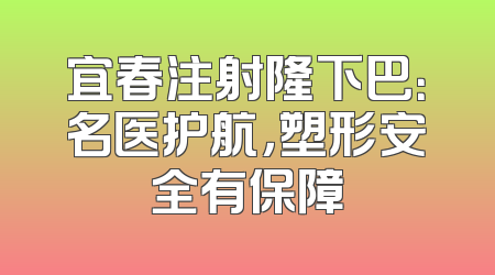 宜春注射隆下巴：名医护航，塑形安全有保障