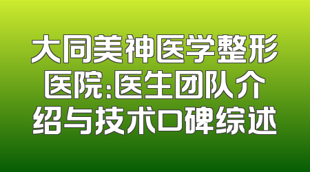 大同美神医学整形医院：医生团队介绍与技术口碑综述