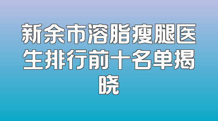 新余市溶脂瘦腿医生排行前十名单揭晓