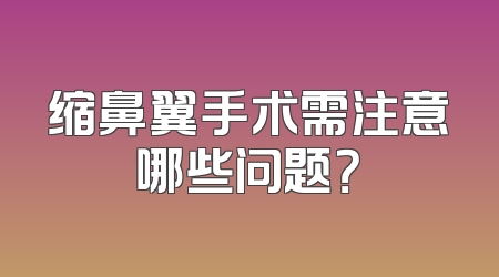 缩鼻翼手术需注意哪些问题？