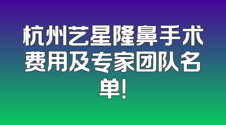 杭州艺星隆鼻手术费用及专家团队名单！