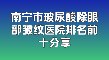 南宁市玻尿酸除眼部皱纹医院排名前十分享