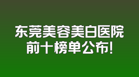 东莞美容美白医院前十榜单公布！