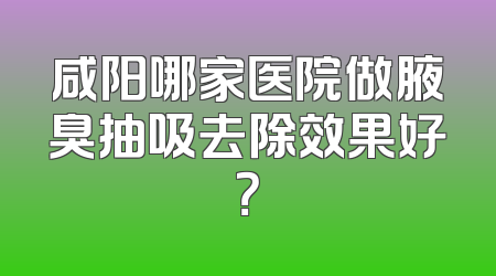 咸阳哪家医院做腋臭抽吸去除效果好？
