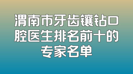 渭南市牙齿镶钻口腔医生排名前十的专家名单