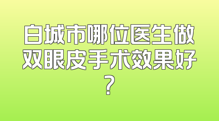 白城市哪位医生做双眼皮手术效果好？