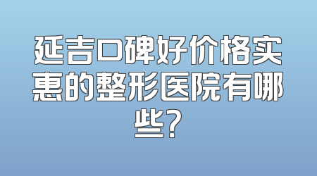 延吉口碑好价格实惠的整形医院有哪些？