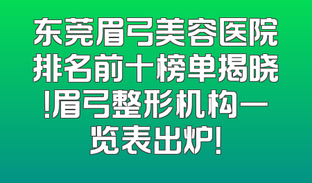东莞眉弓美容医院排名前十榜单揭晓！眉弓整形机构一览表出炉！