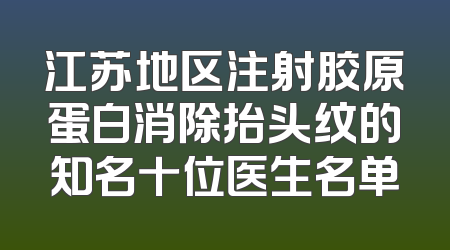 江苏地区注射胶原蛋白消除抬头纹的知名十位医生名单
