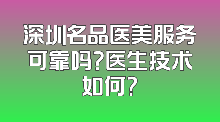 深圳名品医美服务可靠吗？医生技术如何？