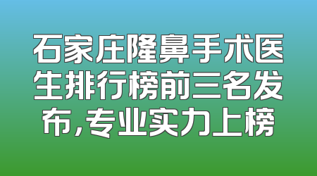 石家庄隆鼻手术医生排行榜前三名发布，专业实力上榜
