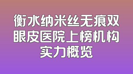 衡水纳米丝无痕双眼皮医院上榜机构实力概览