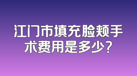 江门市填充脸颊手术费用是多少？