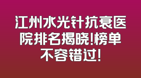 江州水光针抗衰医院排名揭晓！榜单不容错过！