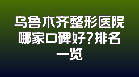 乌鲁木齐整形医院哪家口碑好？排名一览