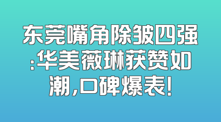 东莞嘴角除皱四强：华美薇琳获赞如潮，口碑爆表！
