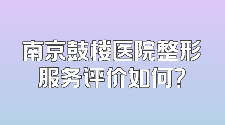 南京鼓楼医院整形服务评价如何？