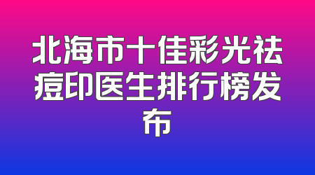 北海市十佳彩光祛痘印医生排行榜发布
