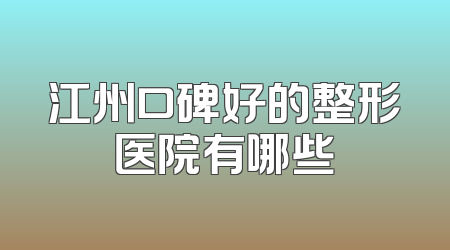 江州口碑好的整形医院有哪些