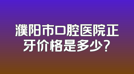濮阳市口腔医院正牙价格是多少？