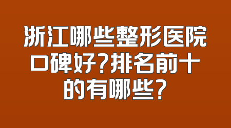 浙江哪些整形医院口碑好？排名前十的有哪些？