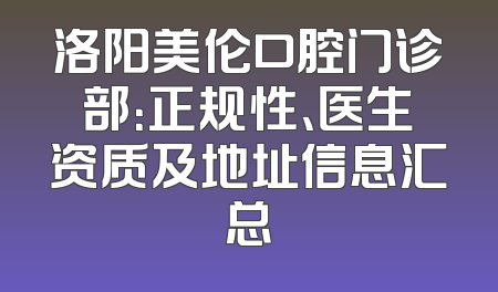 洛阳美伦口腔门诊部：正规性、医生资质及地址信息汇总