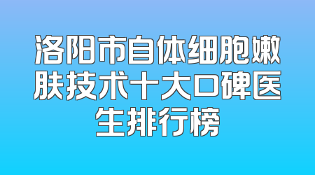 洛阳市自体细胞嫩肤技术十大口碑医生排行榜