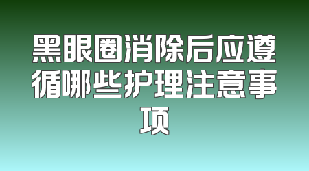 黑眼圈消除后应遵循哪些护理注意事项