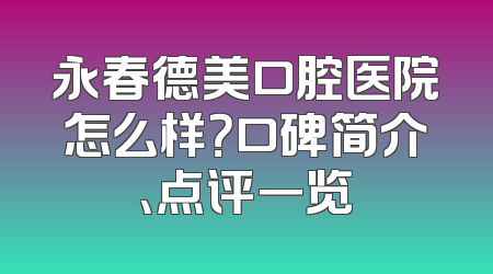 永春德美口腔医院怎么样？口碑简介、点评一览