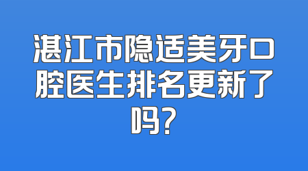 湛江市隐适美牙口腔医生排名更新了吗？