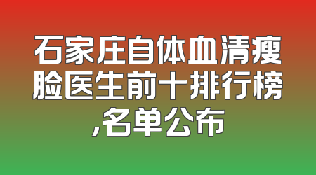 石家庄自体血清瘦脸医生前十排行榜，名单公布