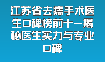 江苏省去痣手术医生口碑榜前十_揭秘医生实力与专业口碑
