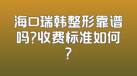 海口瑞韩整形靠谱吗？收费标准如何？