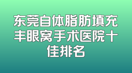 东莞自体脂肪填充丰眼窝手术医院十佳排名