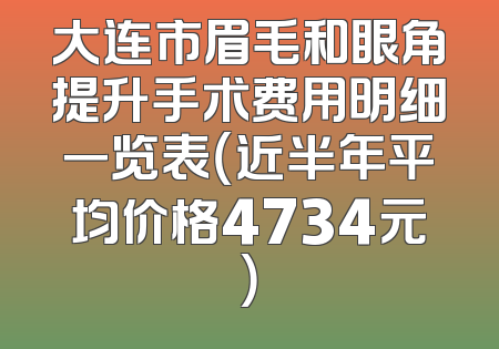 大连市眉毛和眼角提升手术费用明细一览表（近半年平均价格4734元）
