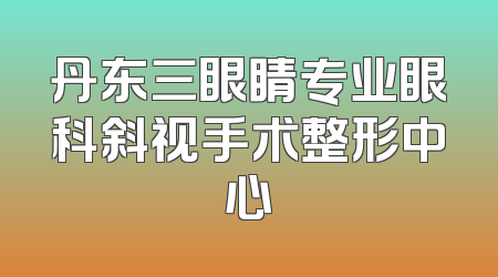 丹东三眼睛专业眼科斜视手术整形中心