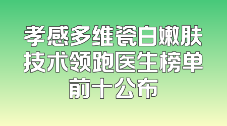 孝感多维瓷白嫩肤技术领跑医生榜单前十公布