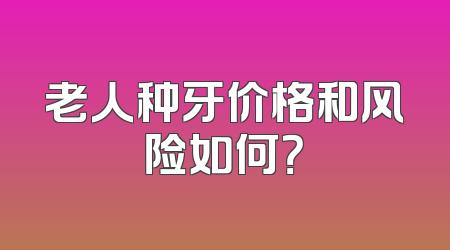 老人种牙价格和风险如何？