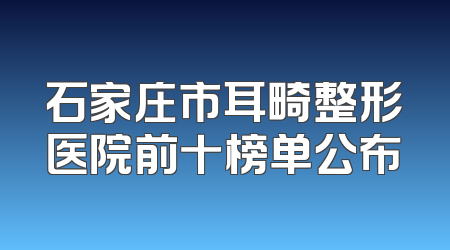 石家庄市耳畸整形医院前十榜单公布