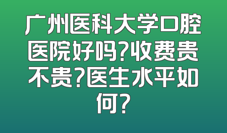 广州医科大学口腔医院好吗？收费贵不贵？医生水平如何？