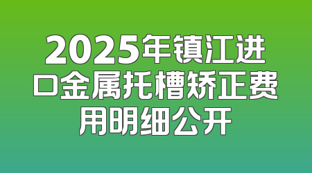 2025年镇江进口金属托槽矫正费用明细公开