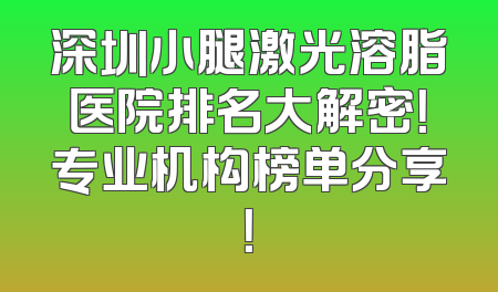 深圳小腿激光溶脂医院排名大解密！专业机构榜单分享！