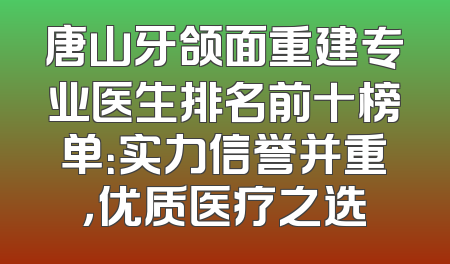 唐山牙颌面重建专业医生排名前十榜单：实力信誉并重，优质医疗之选